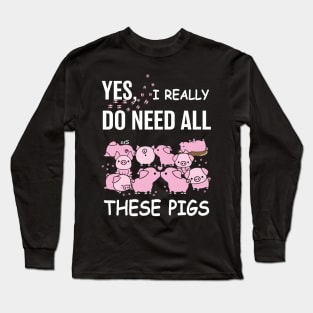 I Really Need All These Pigs. Long Sleeve T-Shirt